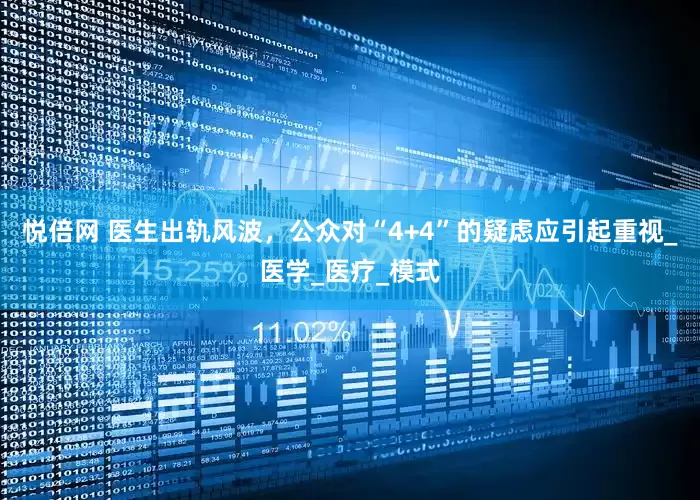 悦倍网 医生出轨风波，公众对“4+4”的疑虑应引起重视_医学_医疗_模式