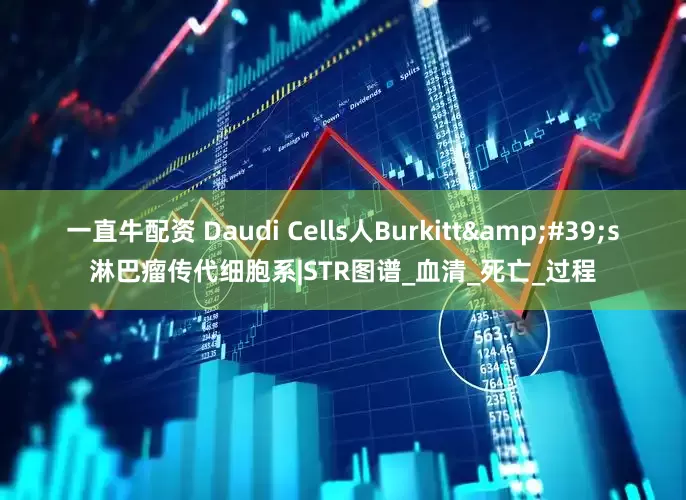 一直牛配资 Daudi Cells人Burkitt&#39;s淋巴瘤传代细胞系|STR图谱_血清_死亡_过程
