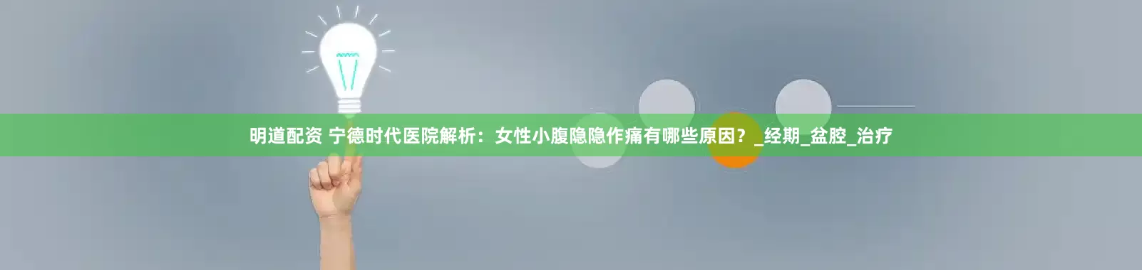 明道配资 宁德时代医院解析：女性小腹隐隐作痛有哪些原因？_经期_盆腔_治疗
