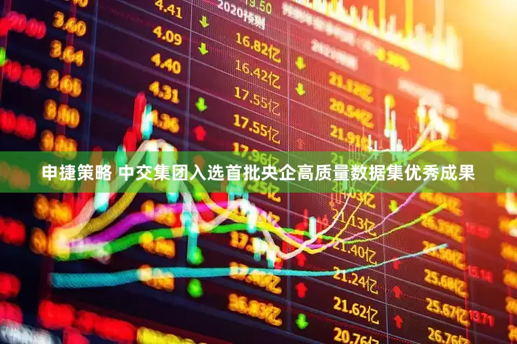 申捷策略 中交集团入选首批央企高质量数据集优秀成果