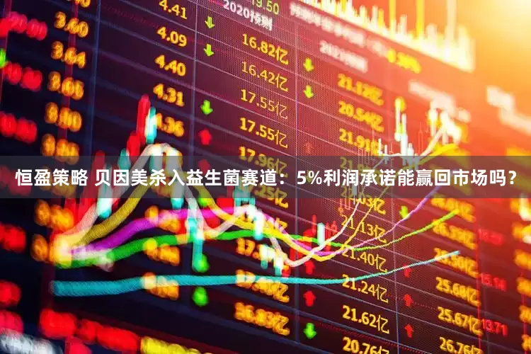 恒盈策略 贝因美杀入益生菌赛道：5%利润承诺能赢回市场吗？