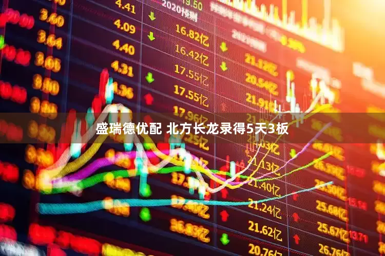 盛瑞德优配 北方长龙录得5天3板