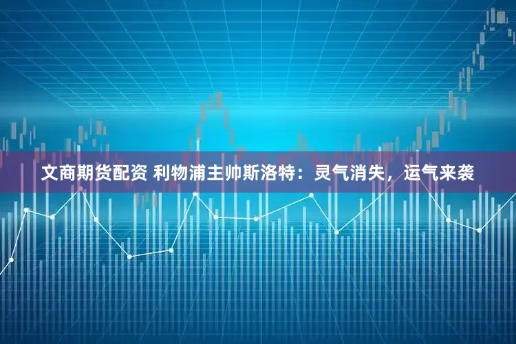 文商期货配资 利物浦主帅斯洛特：灵气消失，运气来袭