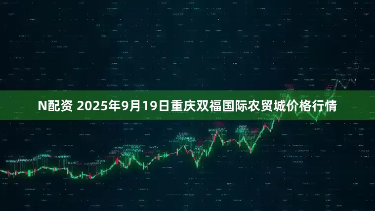 N配资 2025年9月19日重庆双福国际农贸城价格行情