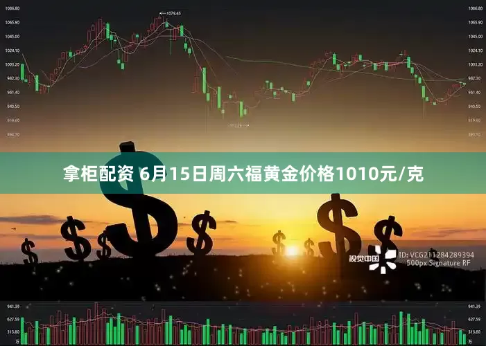 拿柜配资 6月15日周六福黄金价格1010元/克