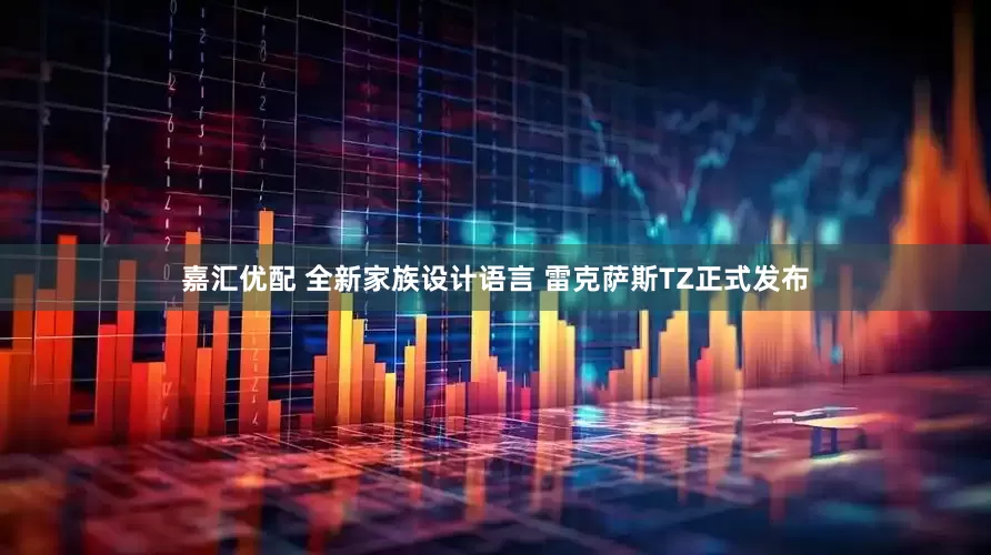 嘉汇优配 全新家族设计语言 雷克萨斯TZ正式发布
